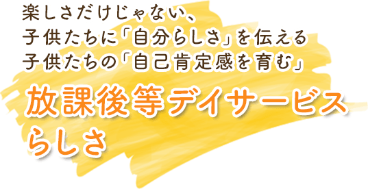 楽しさだけじゃない、子供たちに「自分らしさ」を伝える。子供たちに「自己肯定感を育む」放課後等デイサービスらしさ